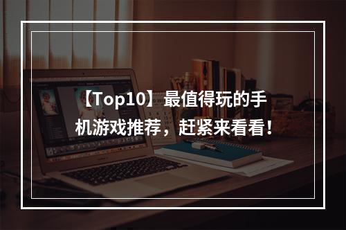 【Top10】最值得玩的手机游戏推荐，赶紧来看看！