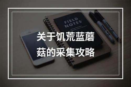 关于饥荒蓝蘑菇的采集攻略