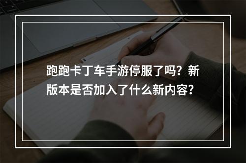 跑跑卡丁车手游停服了吗？新版本是否加入了什么新内容？