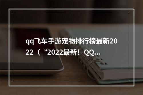 qq飞车手游宠物排行榜最新2022（“2022最新！QQ飞车手游宠物排行榜揭晓，你的宠物上榜了吗？”）