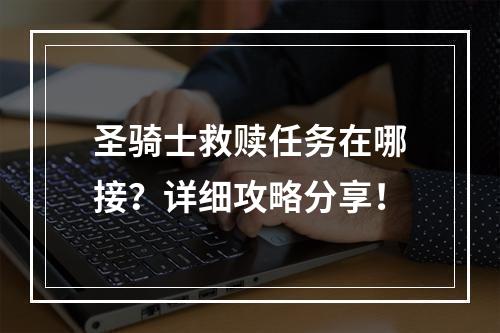 圣骑士救赎任务在哪接？详细攻略分享！