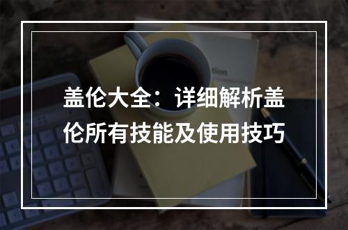 盖伦大全：详细解析盖伦所有技能及使用技巧