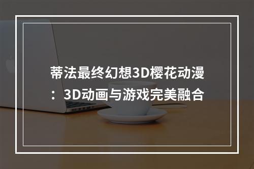 蒂法最终幻想3D樱花动漫：3D动画与游戏完美融合