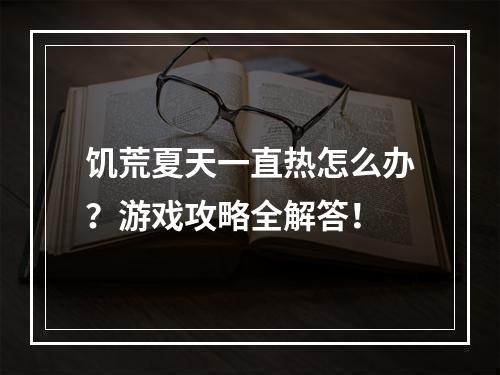 饥荒夏天一直热怎么办？游戏攻略全解答！