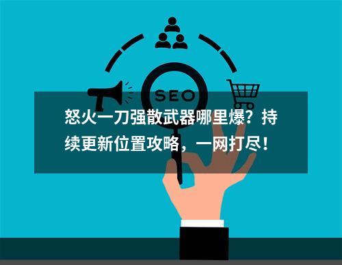 怒火一刀强散武器哪里爆？持续更新位置攻略，一网打尽！