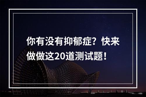 你有没有抑郁症？快来做做这20道测试题！