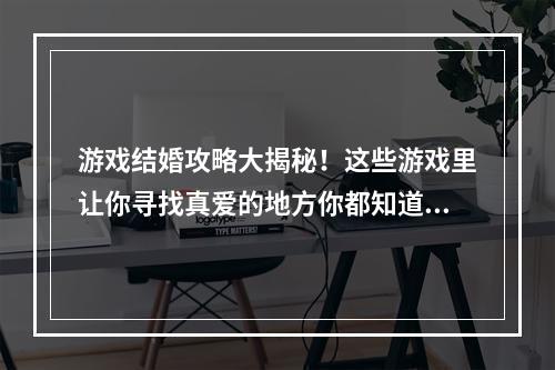 游戏结婚攻略大揭秘！这些游戏里让你寻找真爱的地方你都知道吗？