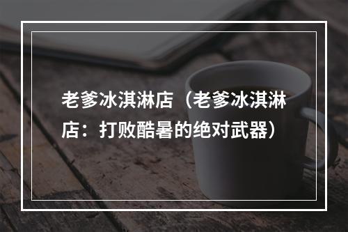 老爹冰淇淋店（老爹冰淇淋店：打败酷暑的绝对武器）