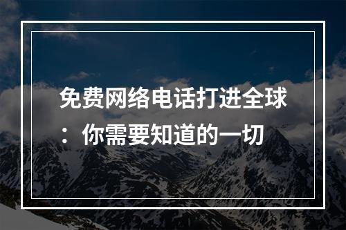 免费网络电话打进全球：你需要知道的一切