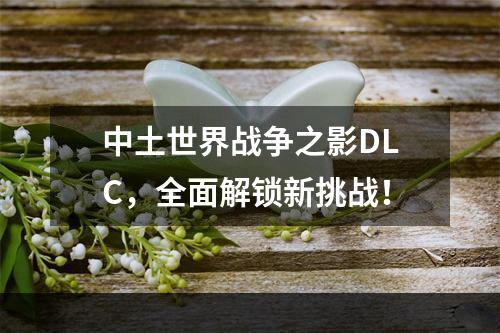 中土世界战争之影DLC，全面解锁新挑战！