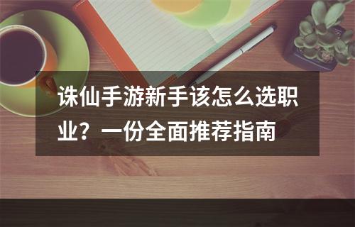 诛仙手游新手该怎么选职业？一份全面推荐指南