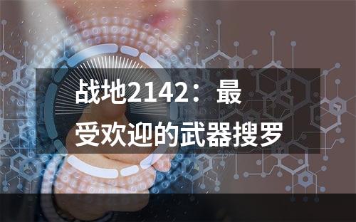 战地2142：最受欢迎的武器搜罗