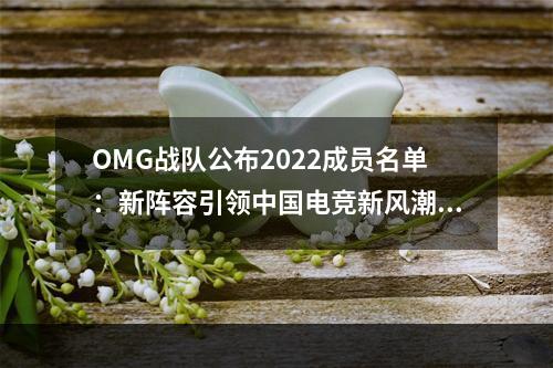 OMG战队公布2022成员名单：新阵容引领中国电竞新风潮！