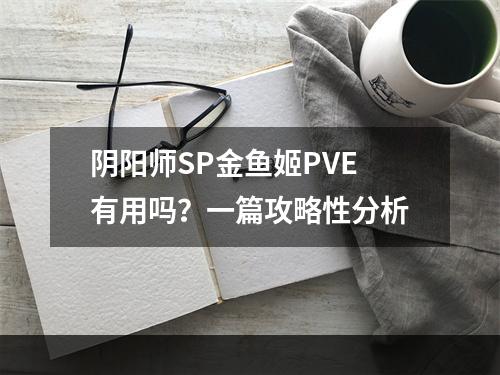 阴阳师SP金鱼姬PVE有用吗？一篇攻略性分析