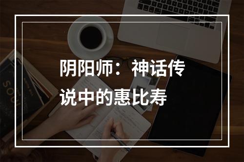 阴阳师：神话传说中的惠比寿