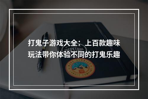 打鬼子游戏大全：上百款趣味玩法带你体验不同的打鬼乐趣