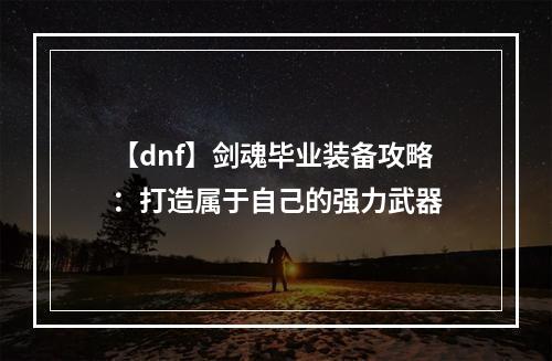 【dnf】剑魂毕业装备攻略：打造属于自己的强力武器