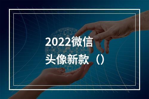 2022微信头像新款（）