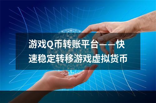 游戏Q币转账平台——快速稳定转移游戏虚拟货币