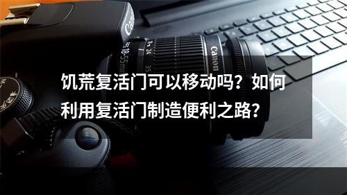 饥荒复活门可以移动吗？如何利用复活门制造便利之路？