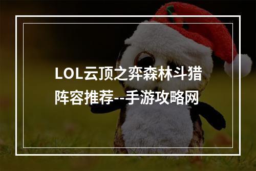 LOL云顶之弈森林斗猎阵容推荐--手游攻略网