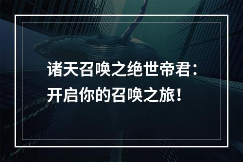 诸天召唤之绝世帝君：开启你的召唤之旅！