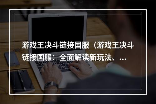 游戏王决斗链接国服（游戏王决斗链接国服：全面解读新玩法、最强卡组和比赛技巧）