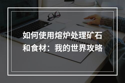 如何使用熔炉处理矿石和食材：我的世界攻略