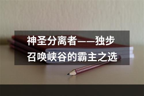 神圣分离者——独步召唤峡谷的霸主之选