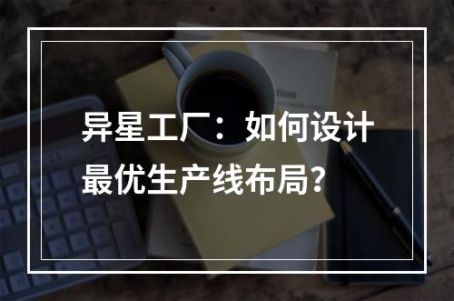 异星工厂：如何设计最优生产线布局？