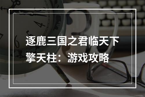 逐鹿三国之君临天下擎天柱：游戏攻略