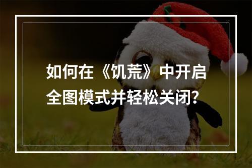 如何在《饥荒》中开启全图模式并轻松关闭？