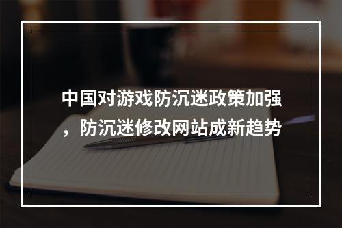 中国对游戏防沉迷政策加强，防沉迷修改网站成新趋势