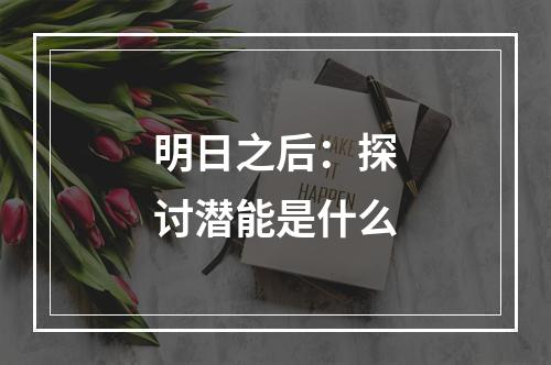 明日之后：探讨潜能是什么