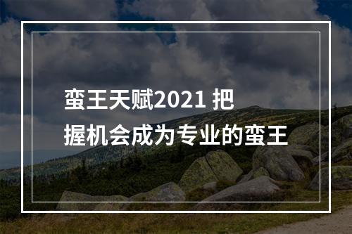 蛮王天赋2021 把握机会成为专业的蛮王