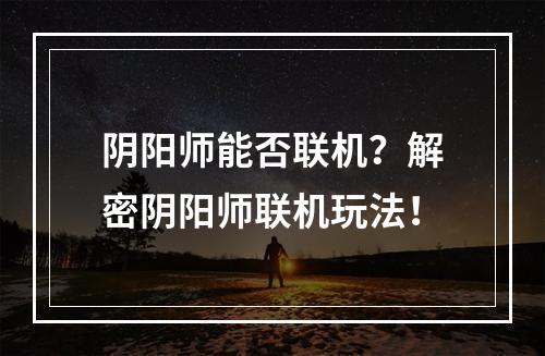 阴阳师能否联机？解密阴阳师联机玩法！