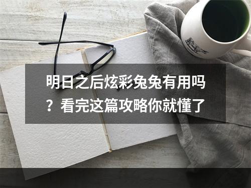 明日之后炫彩兔兔有用吗？看完这篇攻略你就懂了