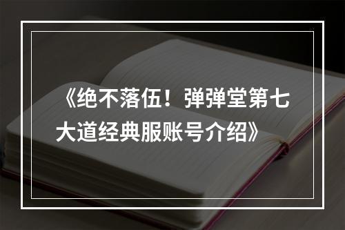 《绝不落伍！弹弹堂第七大道经典服账号介绍》