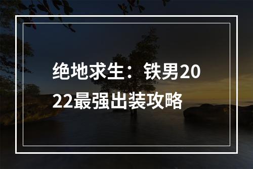 绝地求生：铁男2022最强出装攻略