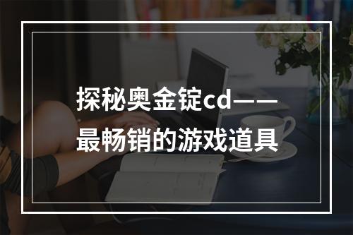 探秘奥金锭cd——最畅销的游戏道具