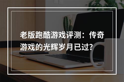 老版跑酷游戏评测：传奇游戏的光辉岁月已过？