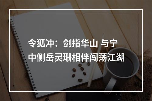 令狐冲：剑指华山 与宁中侧岳灵珊相伴闯荡江湖