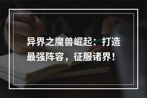 异界之魔兽崛起：打造最强阵容，征服诸界！