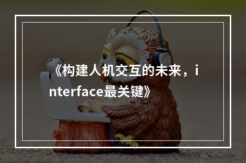 《构建人机交互的未来，interface最关键》