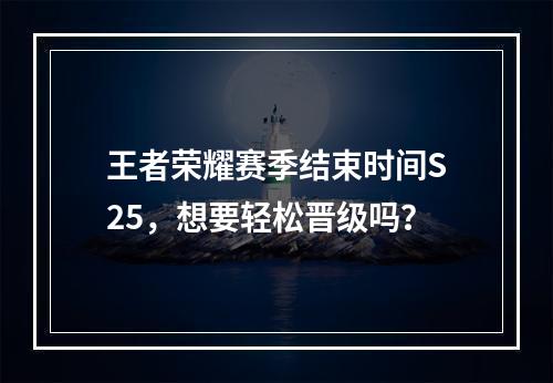 王者荣耀赛季结束时间S25，想要轻松晋级吗？