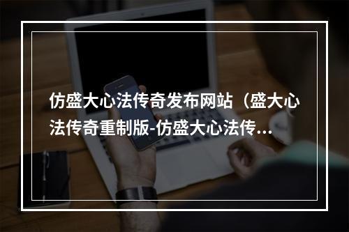 仿盛大心法传奇发布网站（盛大心法传奇重制版-仿盛大心法传奇发布网站）