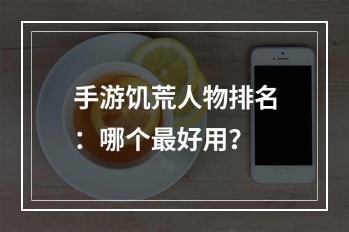 手游饥荒人物排名：哪个最好用？