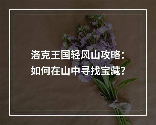 洛克王国轻风山攻略：如何在山中寻找宝藏？