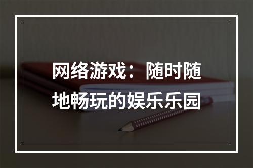 网络游戏：随时随地畅玩的娱乐乐园