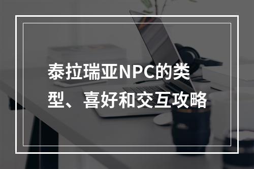 泰拉瑞亚NPC的类型、喜好和交互攻略